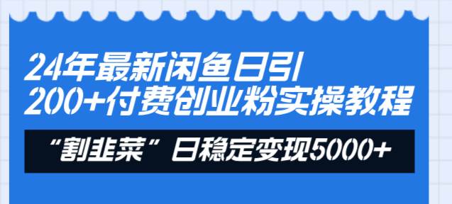 24年最新闲鱼日引200+付费创业粉，割韭菜每天5000+收益实操教程！-互创学社
