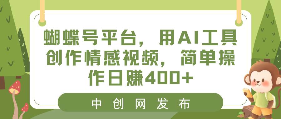 蝴蝶号平台，用AI工具创作情感视频，简单操作日赚400+-互创学社