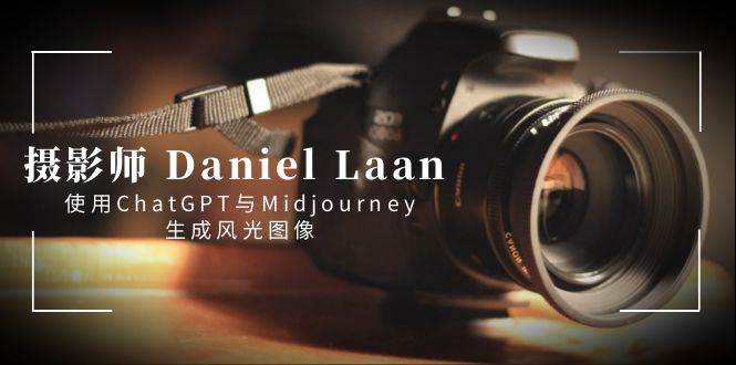 摄影师 Daniel Laan 使用ChatGPT与Midjourney生成风光图像-中英字幕-互创学社