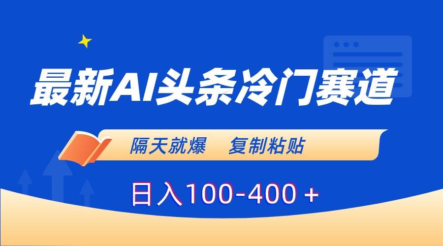 最新AI头条冷门赛道，隔天就爆，复制粘贴日入100-400＋-互创学社