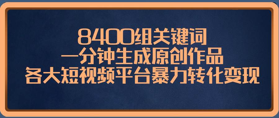 8400组关键词，一分钟生成原创作品，各大短视频平台暴力转化变现-互创学社