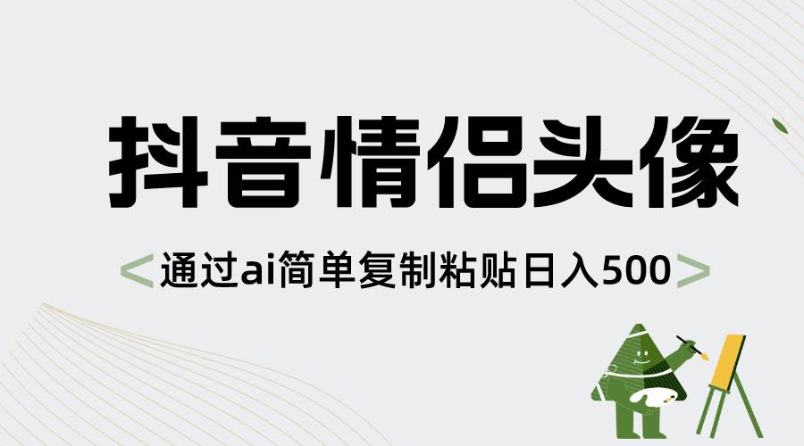 抖音情侣头像，通过ai简单复制粘贴日入500+-互创学社