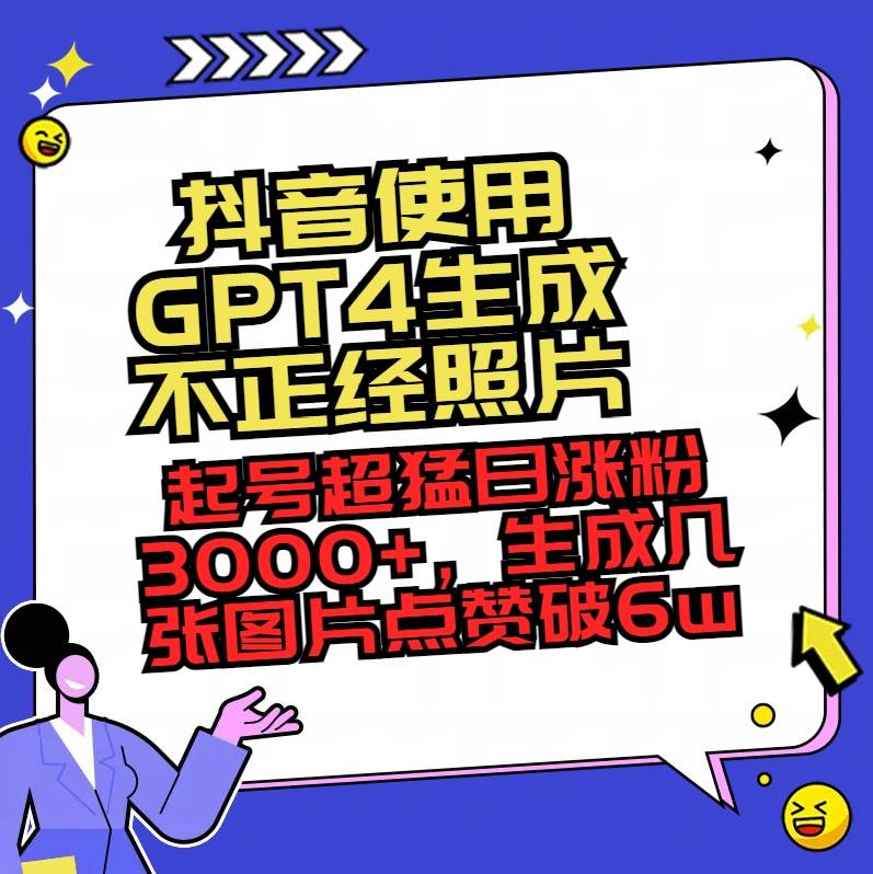 抖音使用GPT4生成不正经照片，起号超猛日涨粉3000+，生成几张图片点赞破6w+-互创学社