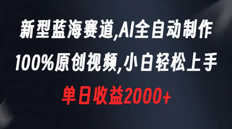 新型蓝海赛道，AI全自动制作，100%原创视频，小白轻松上手，单日收益2000+-互创学社