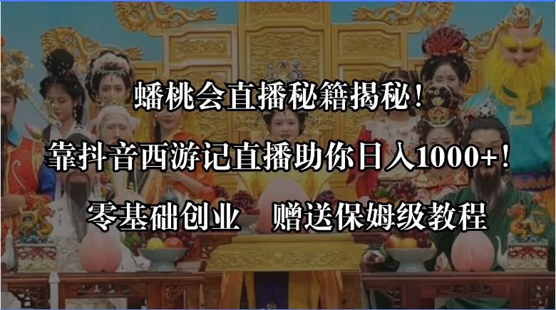 蟠桃会直播秘籍揭秘！靠抖音西游记直播日入1000+零基础创业，赠保姆级教程-互创学社