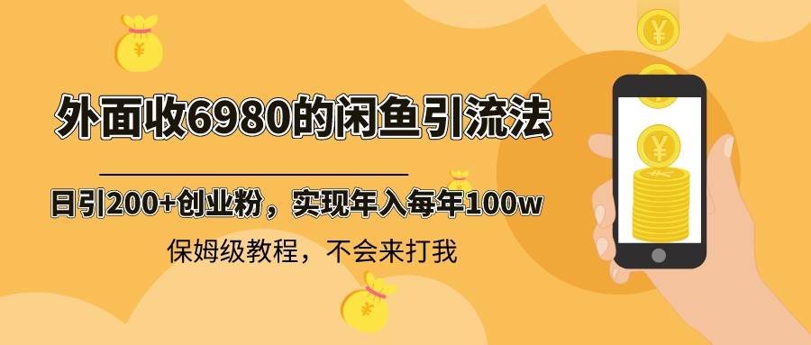 外面收费6980闲鱼引流法，日引200+创业粉，每天稳定2000+收益，保姆级教程-互创学社