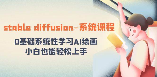 stable diffusion-系统课程：0基础系统性学习AI绘画，小白也能轻松上手-互创学社