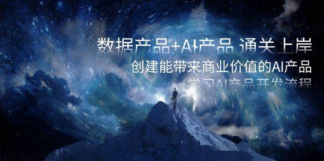数据产品+AI产品 通关上岸，创建能带来商业价值的AI产品，学习AI产品开发-互创学社