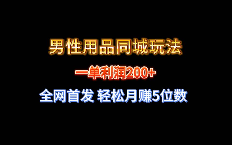 全网首发 一单利润200+ 男性用品同城玩法 轻松月赚5位数-互创学社
