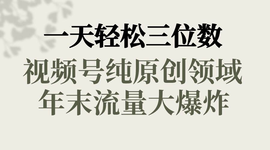 一天轻松三位数，视频号纯原创领域，春节童子送祝福，年末流量大爆炸-互创学社