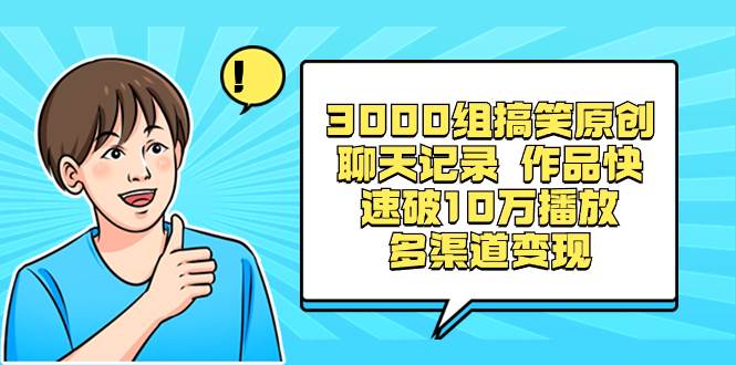 3000组搞笑原创聊天记录 作品快速破10万播放 多渠道变现-互创学社