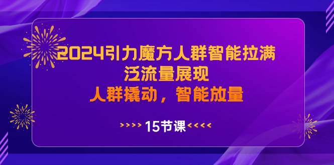 2024引力魔方人群智能拉满，泛流量展现，人群撬动，智能放量-互创学社