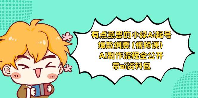有点意思的小绿-Ai起号爆款纲要(视频课) AI制作流程全公开，附带ai资料包-互创学社