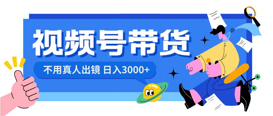视频号带货，日入3000+，不用真人出镜-互创学社