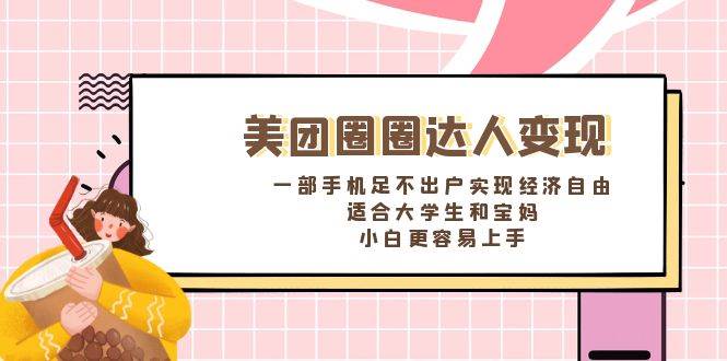 《美团圈圈达人变现，一部手机足不出户实现经济自由。适合大学生和宝妈，小白更容易上手》-互创学社