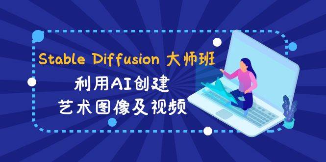 Stable Diffusion 大师班: 利用AI创建艺术图像及视频-31视频课-中英字幕-互创学社