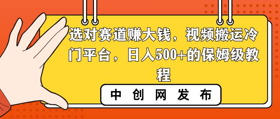 选对赛道赚大钱，视频搬运冷门平台，日入500+的保姆级教程-互创学社