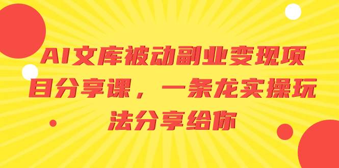 AI文库被动副业变现项目分享课，一条龙实操玩法分享给你-互创学社