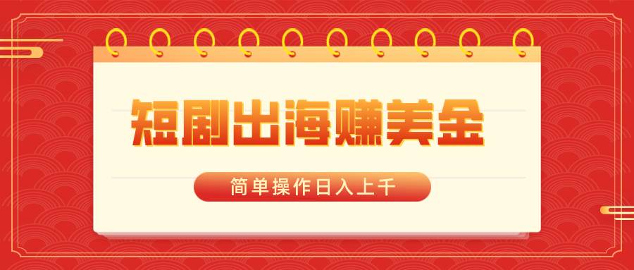 短剧出海赚美金，简单操作日入上千-互创学社