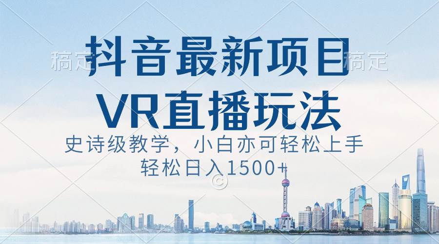 抖音最新VR直播玩法，史诗级教学，小白也可轻松上手，轻松日入1500+-互创学社