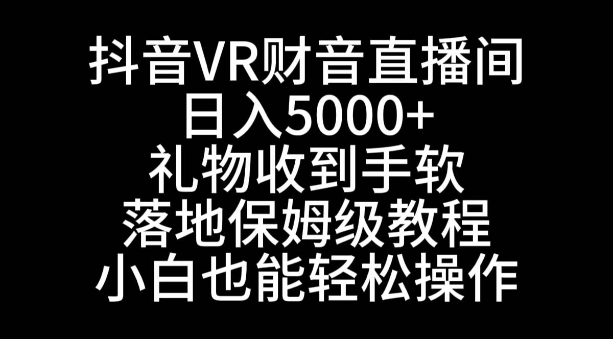 抖音VR财神直播间，日入5000+，礼物收到手软，落地式保姆级教程，小白也…-互创学社