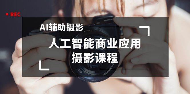 2024年AI辅助摄影人工智能商业应用摄影课程（37节课）-互创学社