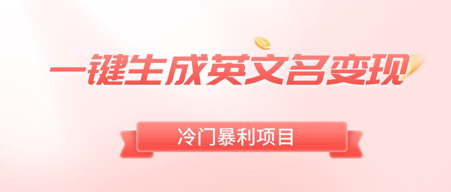 一键生成英文名变现，冷门暴利无门槛，轻松日赚500+-互创学社