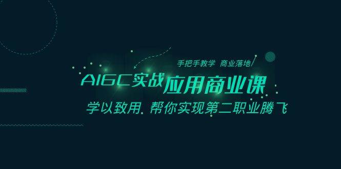 AIGC-实战应用商业课：手把手教学 商业落地 学以致用 帮你实现第二职业腾飞-互创学社