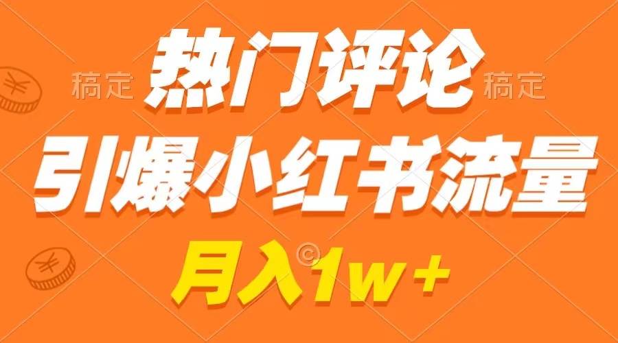 热门评论引爆小红书流量，作品制作简单，广告接到手软，月入过万不是梦-互创学社