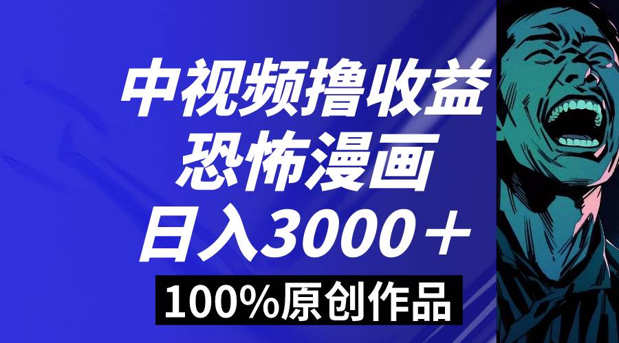 中视频恐怖漫画暴力撸收益，日入3000＋，100%原创玩法，小白轻松上手多…-互创学社