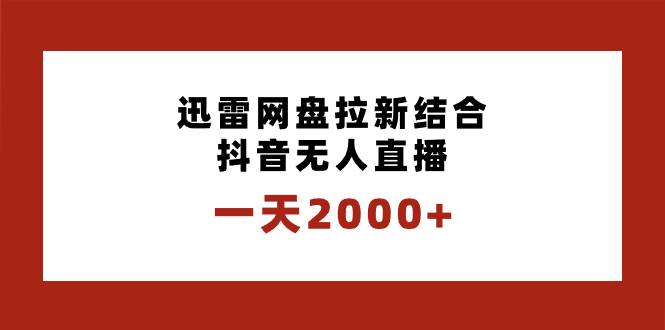 一天2000+迅雷网盘拉新结合抖音无人直播，独创玩法保姆级教学-互创学社