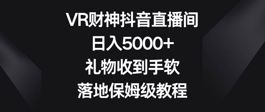 VR财神抖音直播间，日入5000+，礼物收到手软，落地保姆级教程-互创学社