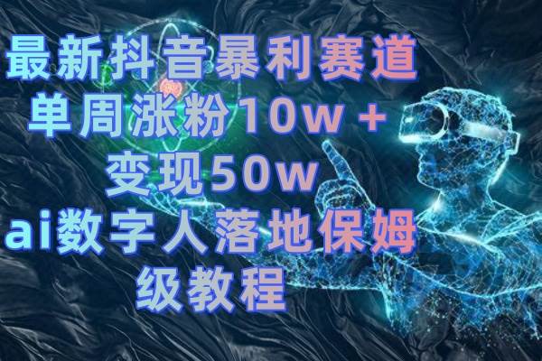 最新抖音暴利赛道，单周涨粉10w＋变现50w的ai数字人落地保姆级教程-互创学社
