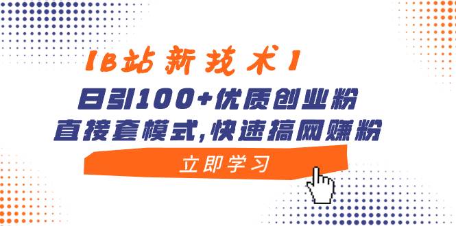 【B站新技术】日引100+优质创业粉，直接套模式，快速搞网赚粉-互创学社