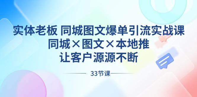 实体老板 同城图文爆单引流实战课，同城×图文×本地推，让客户源源不断-互创学社