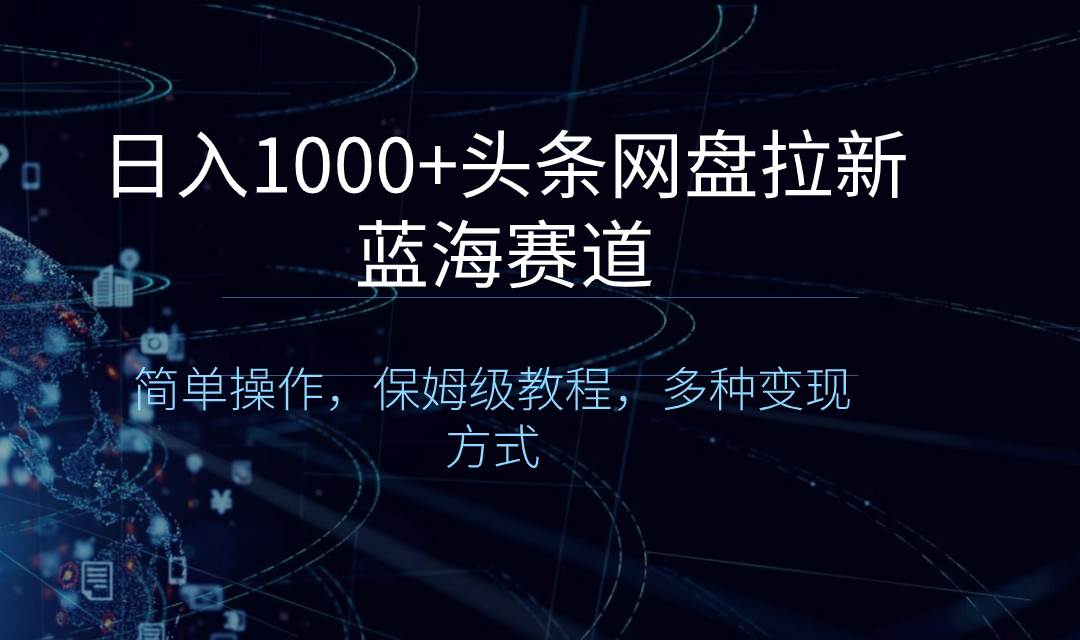 日入1000+头条网盘拉新蓝海赛道，简单操作，保姆级教程，多种变现方式-互创学社
