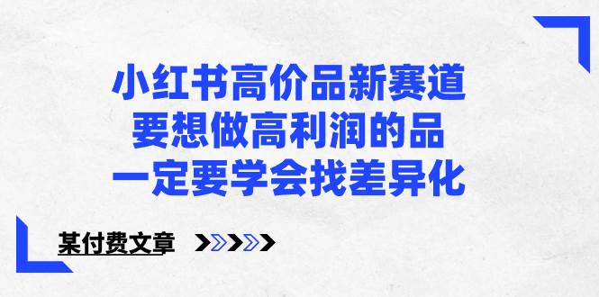 小红书高价品新赛道，要想做高利润的品，一定要学会找差异化【某付费文章】-互创学社
