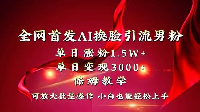 全网独创首发AI换脸引流男粉单日涨粉1.5W+变现3000+小白也能上手快速拿结果-互创学社
