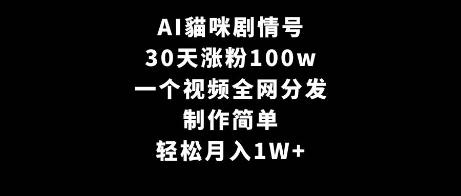 AI貓咪剧情号，30天涨粉100w，制作简单，一个视频全网分发，轻松月入1W+-互创学社