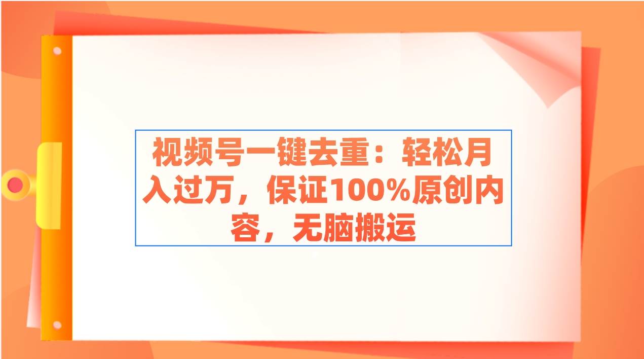 视频号一键去重：轻松月入过万，保证100%原创内容，无脑搬运-互创学社