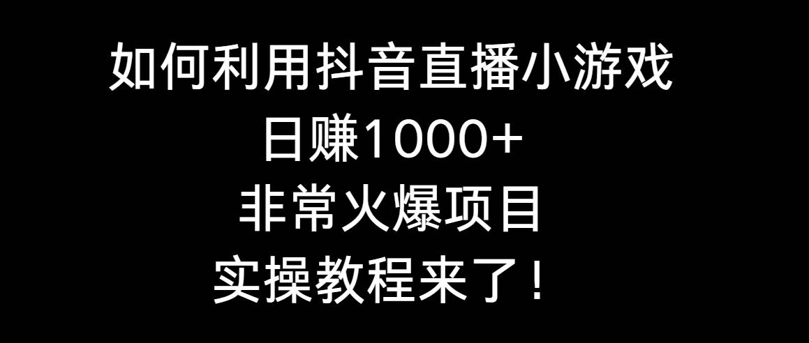 如何利用抖音直播小游戏日赚1000+，非常火爆项目，实操教程来了！-互创学社