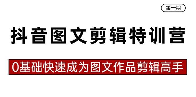 抖音图文剪辑特训营第一期，0基础快速成为图文作品剪辑高手（23节课）-互创学社