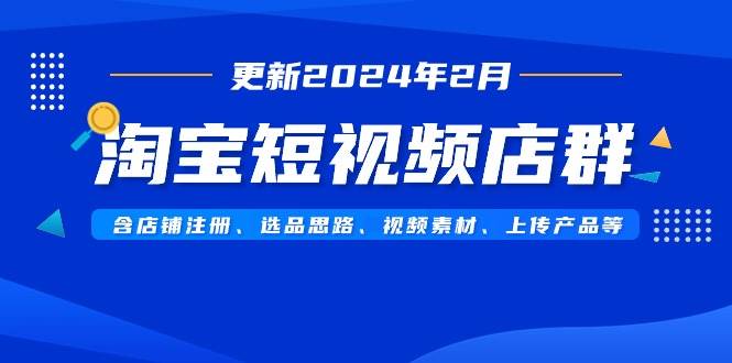 淘宝短视频店群（更新2024年2月）含店铺注册、选品思路、视频素材、上传…-互创学社