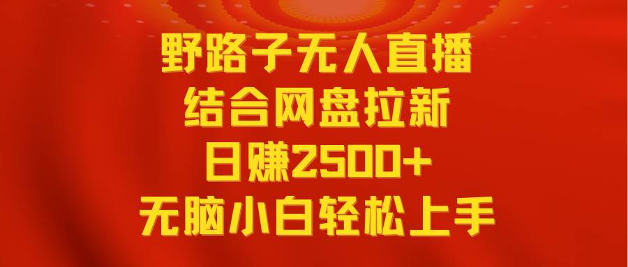 无人直播野路子结合网盘拉新，日赚2500+多平台变现，小白无脑轻松上手操作-互创学社