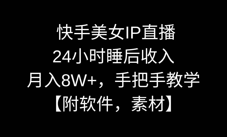 快手美女IP直播，24小时睡后收入，月入8W+，手把手教学【附软件，素材】-互创学社