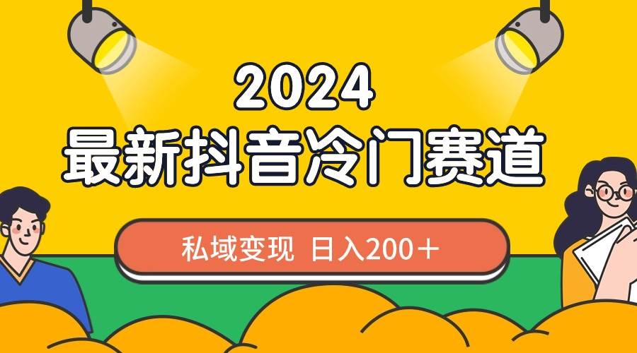 2024抖音最新冷门赛道，私域变现轻松日入200＋，作品制作简单，流量爆炸-互创学社