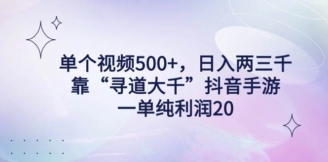 单个视频500+，日入两三千轻轻松松，靠“寻道大千”抖音手游，一单纯利…-互创学社