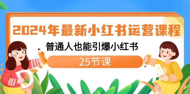 2024年最新小红书运营课程：普通人也能引爆小红书（25节课）-互创学社