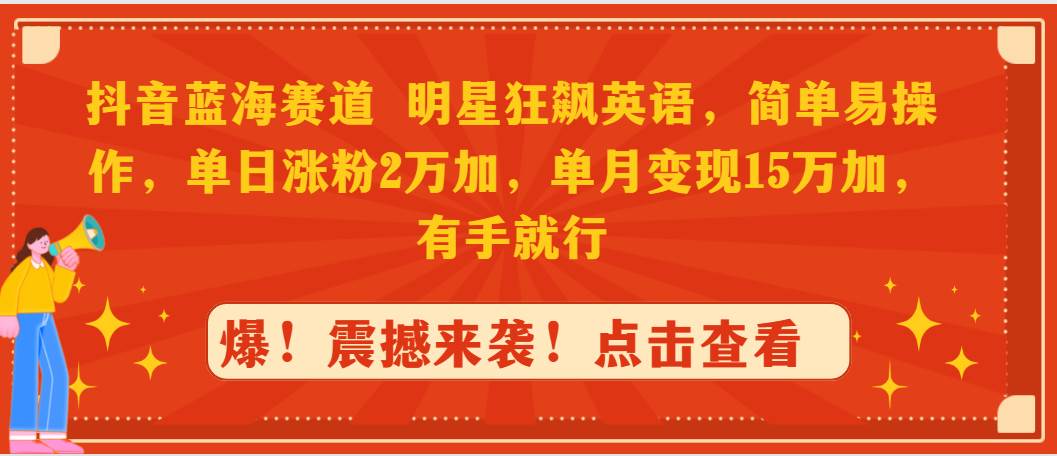 抖音蓝海赛道，明星狂飙英语，简单易操作，单日涨粉2万加，单月变现15万…-互创学社