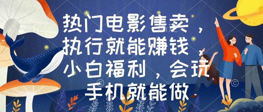 热门电影售卖，执行就能赚钱，小白福利，会玩手机就能做-互创学社